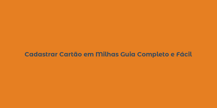 Cadastrar Cartão em Milhas Guia Completo e Fácil