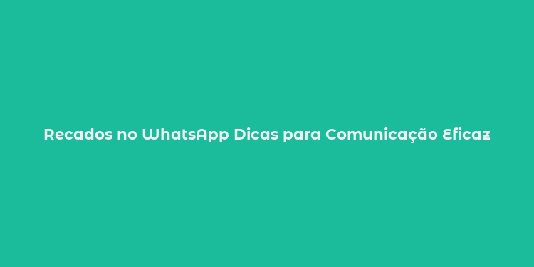 Recados no WhatsApp Dicas para Comunicação Eficaz