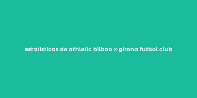 estatísticas de athletic bilbao x girona futbol club