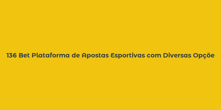 136 Bet Plataforma de Apostas Esportivas com Diversas Opções