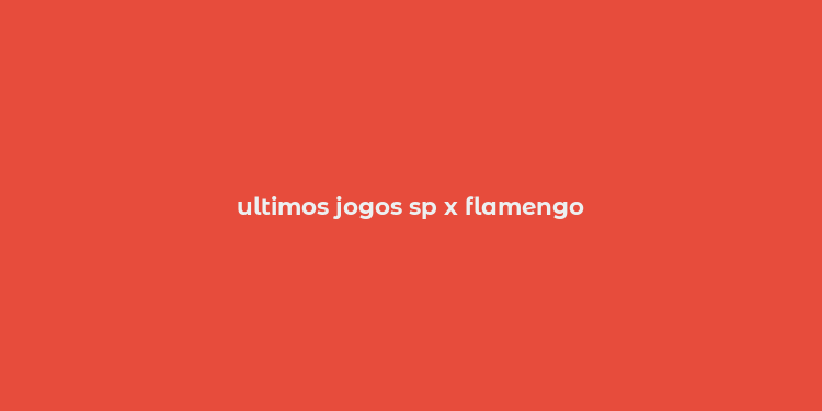 ultimos jogos sp x flamengo