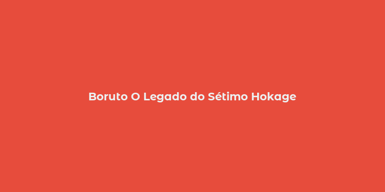 Boruto O Legado do Sétimo Hokage