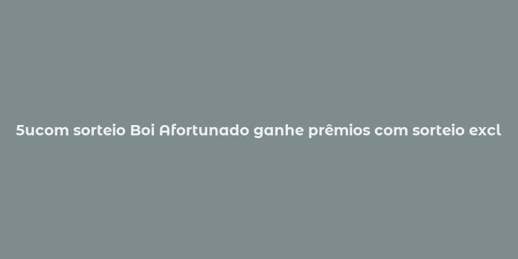 5ucom sorteio Boi Afortunado ganhe prêmios com sorteio exclusivo