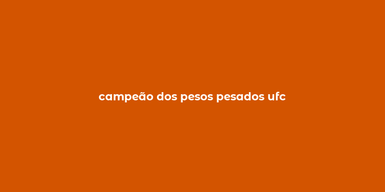 campeão dos pesos pesados ufc