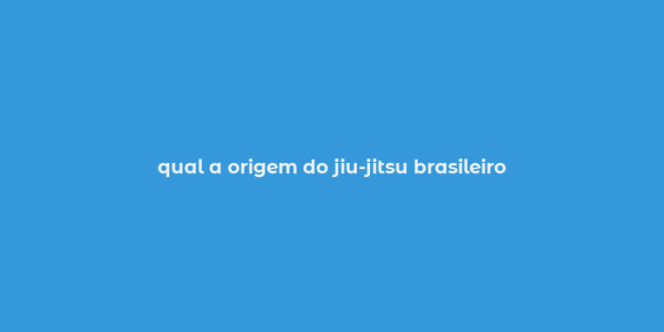 qual a origem do jiu-jitsu brasileiro