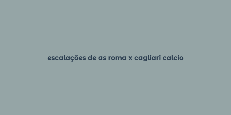 escalações de as roma x cagliari calcio