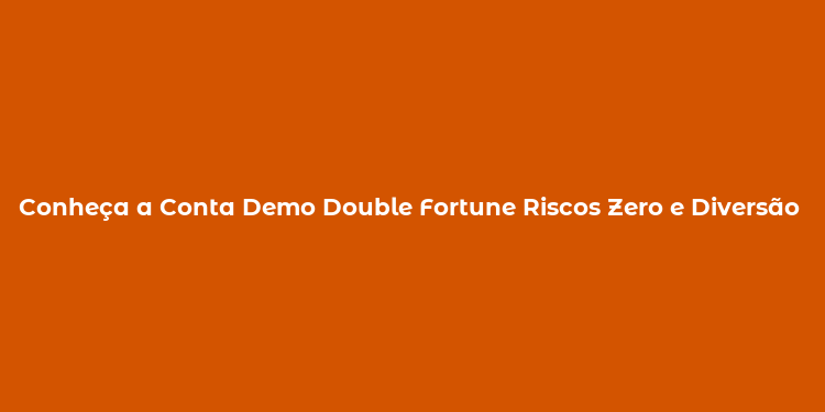 Conheça a Conta Demo Double Fortune Riscos Zero e Diversão Garantida