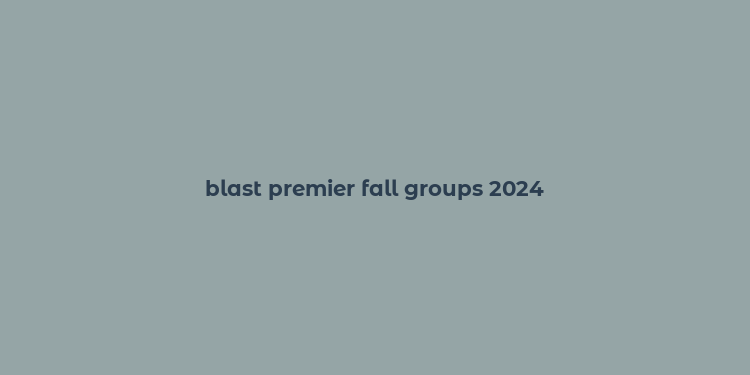 blast premier fall groups 2024