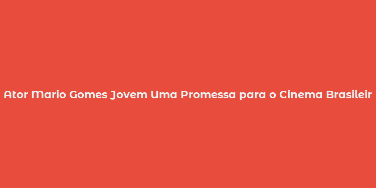 Ator Mario Gomes Jovem Uma Promessa para o Cinema Brasileiro