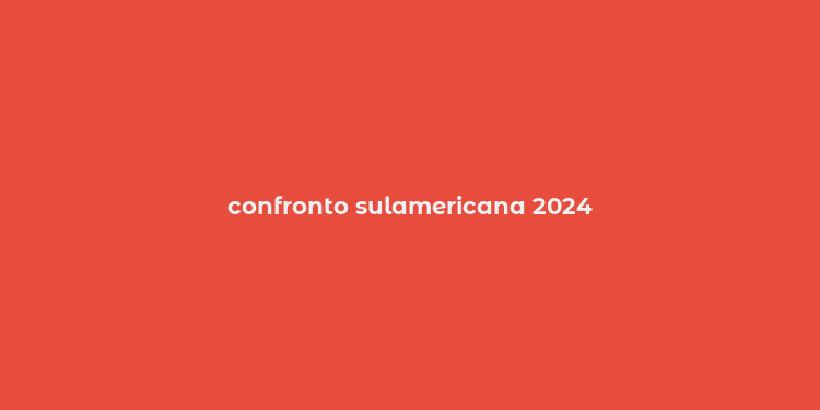 confronto sulamericana 2024