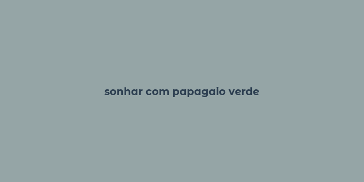 sonhar com papagaio verde