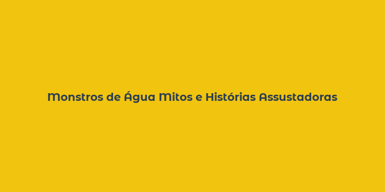 Monstros de Água Mitos e Histórias Assustadoras