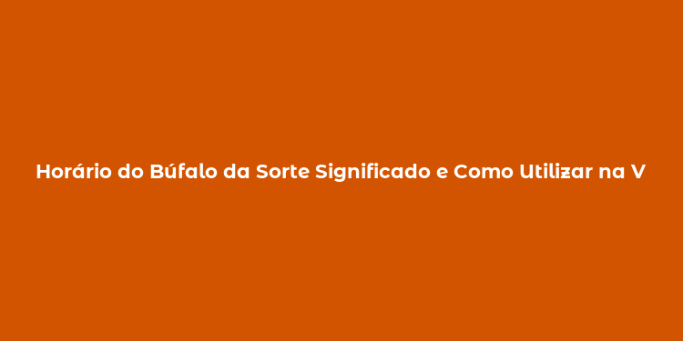 Horário do Búfalo da Sorte Significado e Como Utilizar na Vida Diária