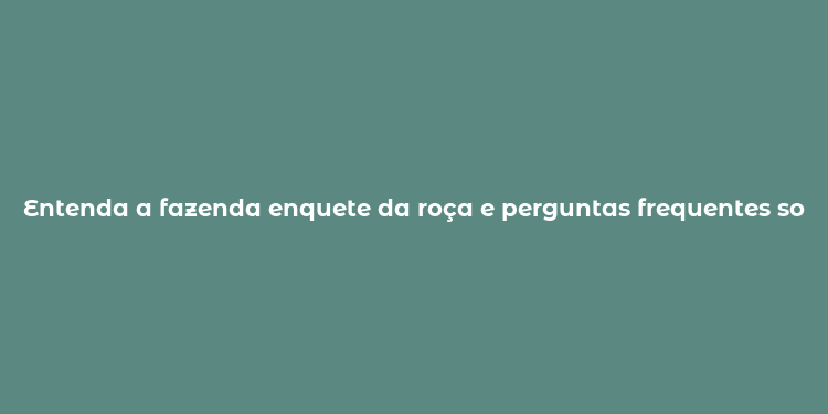 Entenda a fazenda enquete da roça e perguntas frequentes sobre a pesquisa rural