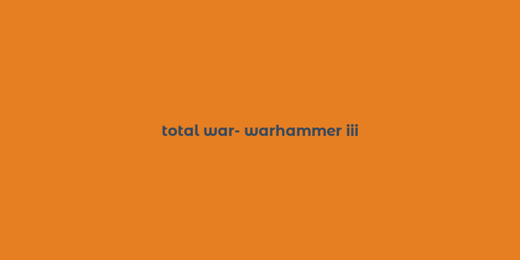 total war- warhammer iii