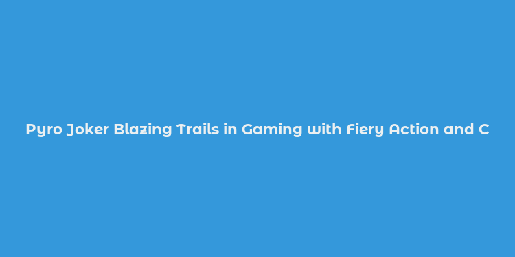 Pyro Joker Blazing Trails in Gaming with Fiery Action and Cunning Strategy