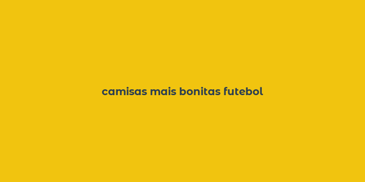 camisas mais bonitas futebol