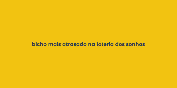 bicho mais atrasado na loteria dos sonhos