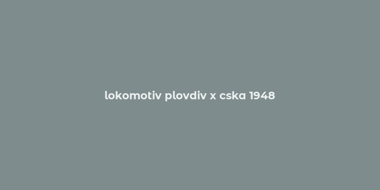 lokomotiv plovdiv x cska 1948