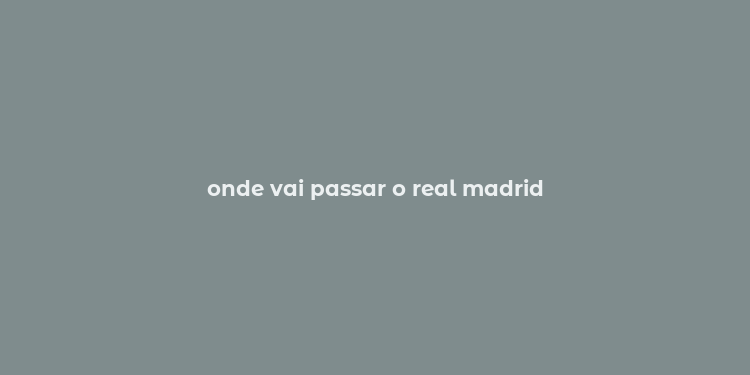 onde vai passar o real madrid