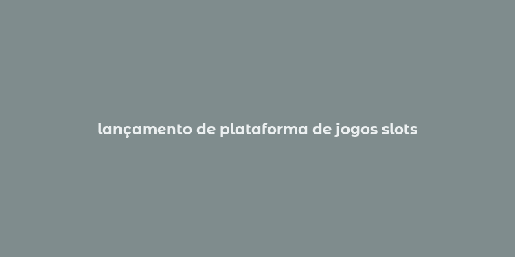 lançamento de plataforma de jogos slots