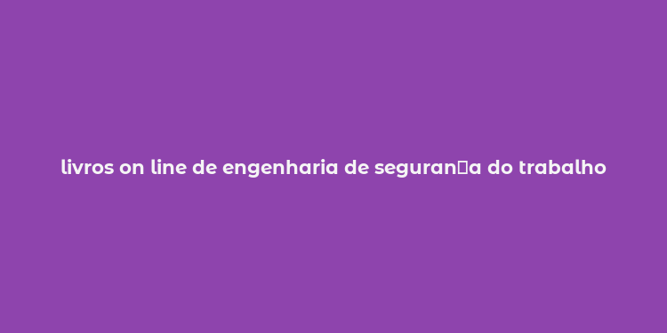 livros on line de engenharia de seguran？a do trabalho