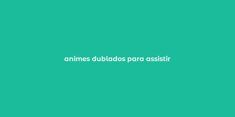 animes dublados para assistir