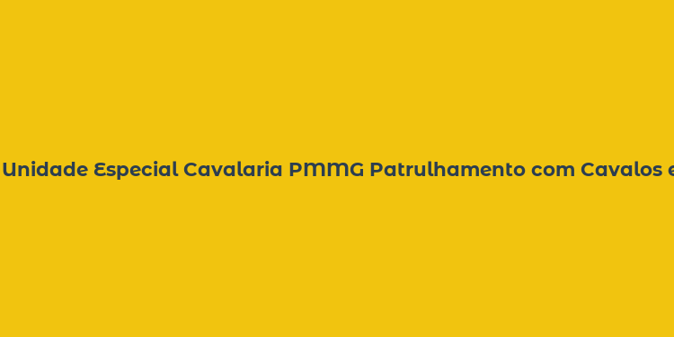 Unidade Especial Cavalaria PMMG Patrulhamento com Cavalos em MG