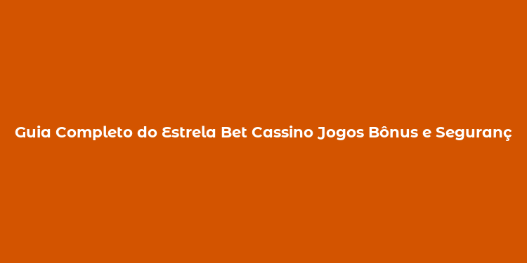 Guia Completo do Estrela Bet Cassino Jogos Bônus e Segurança