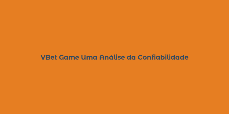 VBet Game Uma Análise da Confiabilidade