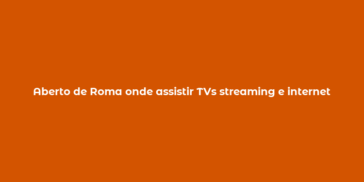 Aberto de Roma onde assistir TVs streaming e internet