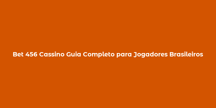 Bet 456 Cassino Guia Completo para Jogadores Brasileiros