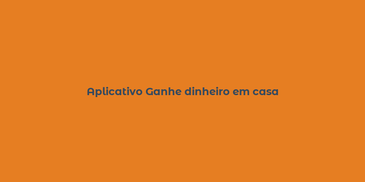 Aplicativo Ganhe dinheiro em casa