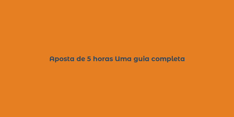 Aposta de 5 horas Uma guia completa