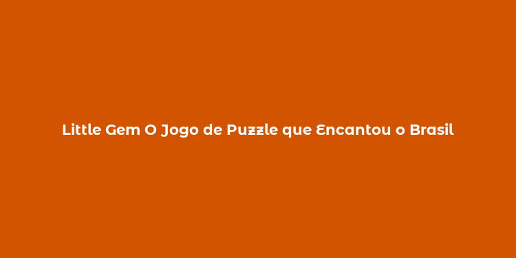 Little Gem O Jogo de Puzzle que Encantou o Brasil