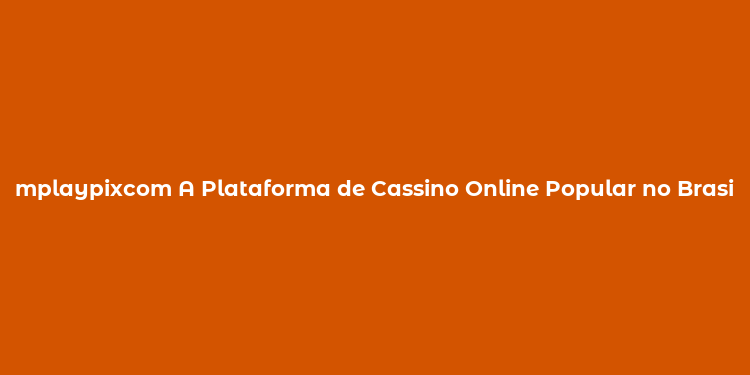 mplaypixcom A Plataforma de Cassino Online Popular no Brasil