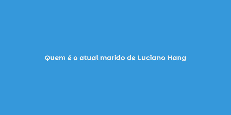 Quem é o atual marido de Luciano Hang