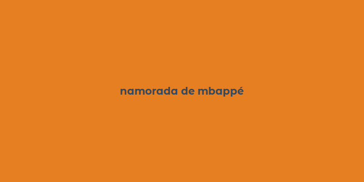 namorada de mbappé