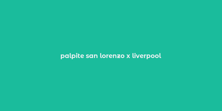 palpite san lorenzo x liverpool