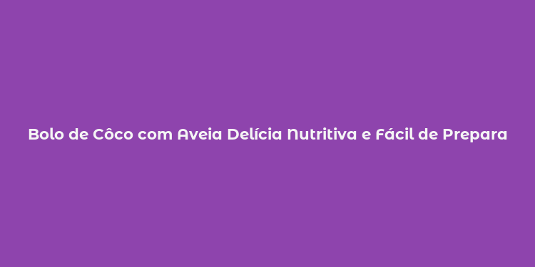 Bolo de Côco com Aveia Delícia Nutritiva e Fácil de Preparar