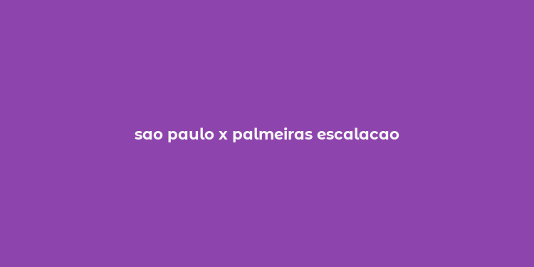 sao paulo x palmeiras escalacao