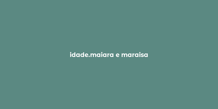 idade.maiara e maraisa