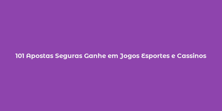 101 Apostas Seguras Ganhe em Jogos Esportes e Cassinos