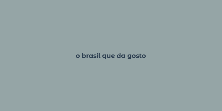 o brasil que da gosto