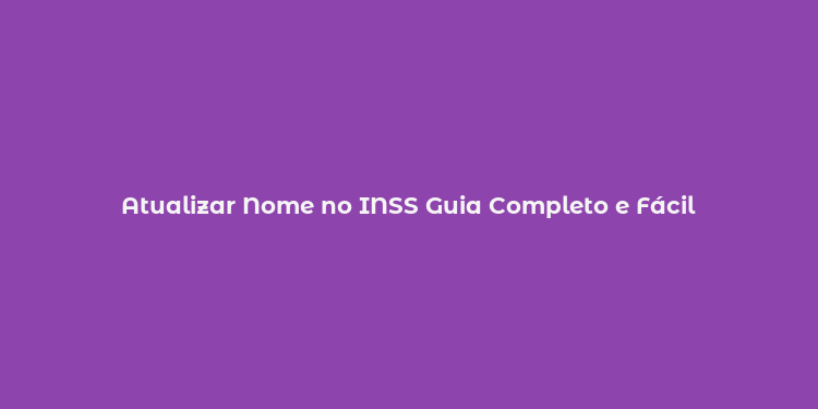 Atualizar Nome no INSS Guia Completo e Fácil