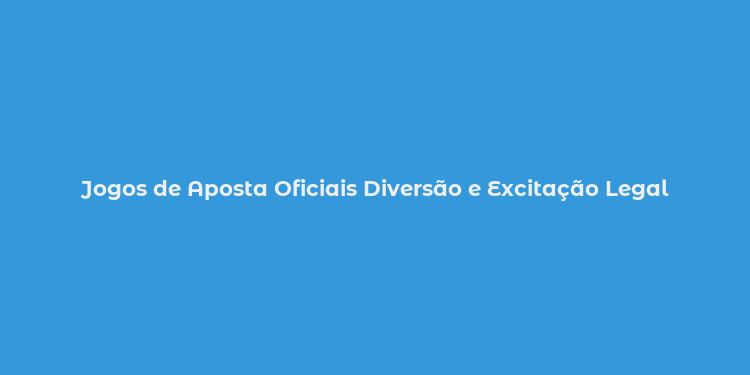 Jogos de Aposta Oficiais Diversão e Excitação Legal