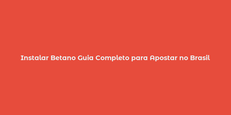 Instalar Betano Guia Completo para Apostar no Brasil