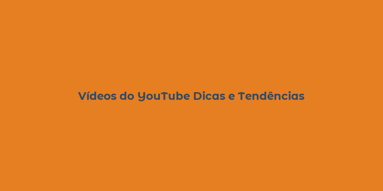 Vídeos do YouTube Dicas e Tendências