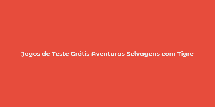 Jogos de Teste Grátis Aventuras Selvagens com Tigre