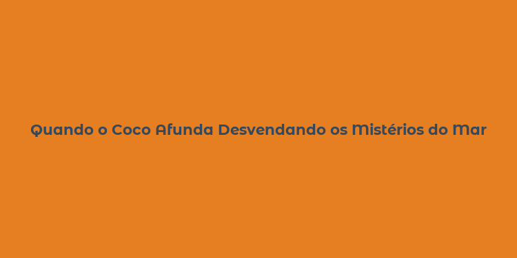 Quando o Coco Afunda Desvendando os Mistérios do Mar